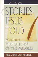 Stories Jesus Told: Modern Meditations on the Parables by Hughes, John J.